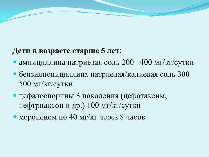 Дети в возрасте старше 5 лет: ампициллина натриевая соль 200 – 400 мг/кг/сутки Дети в возрасте старше 5 лет: ампициллина натриевая соль 200 – 400 мг/кг/сутки