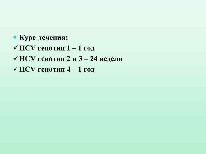  Курс лечения:  HCV генотип 1 – 1 год  HCV генотип 2