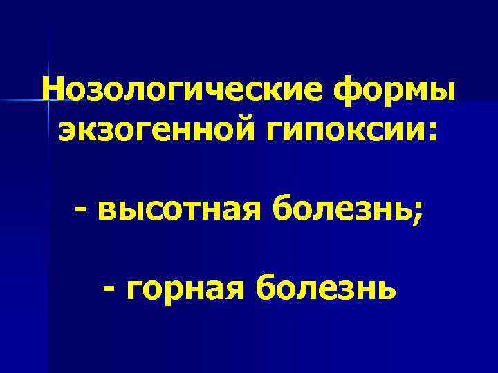 Нозологические формы экзогенной гипоксии:  - высотная болезнь; - горная болезнь 