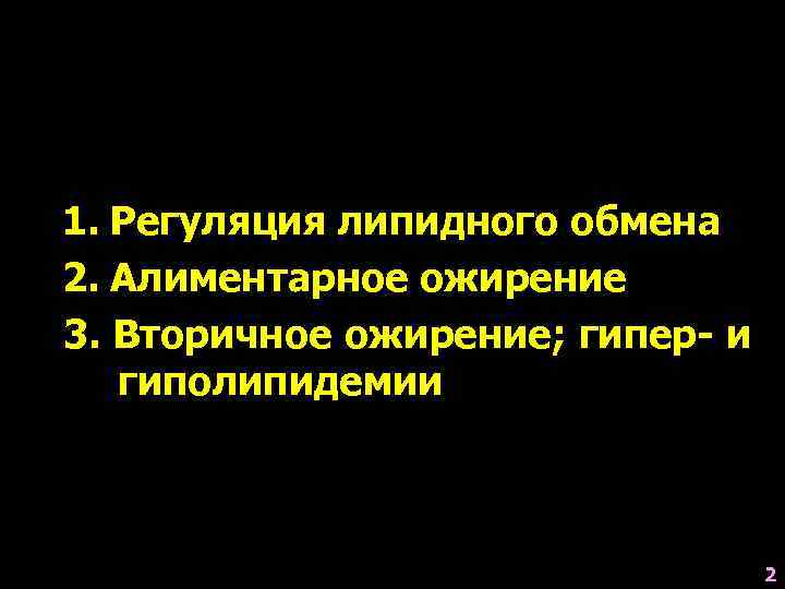 1. Регуляция липидного обмена 2. Алиментарное ожирение 3. Вторичное ожирение; гипер- и  гиполипидемии