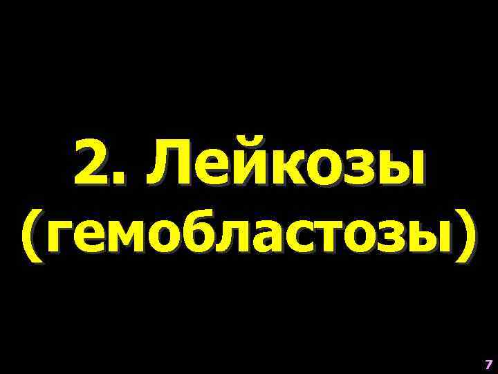  2. Лейкозы (гемобластозы)    7 