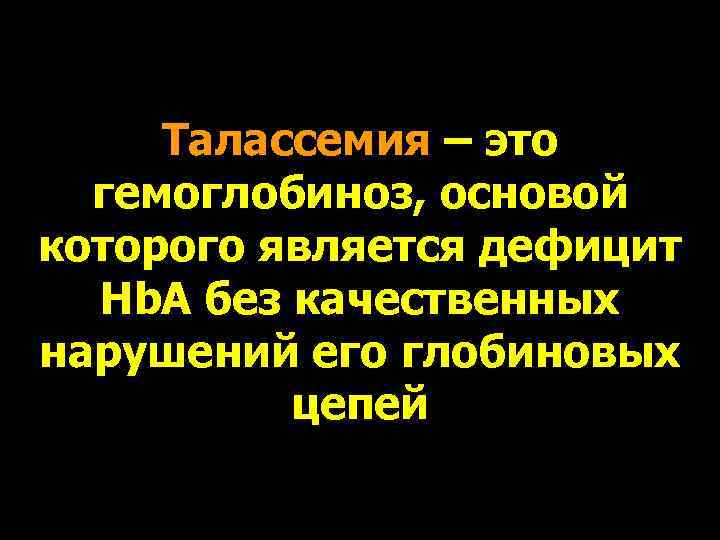  Талассемия – это  гемоглобиноз, основой которого является дефицит  Hb. A без