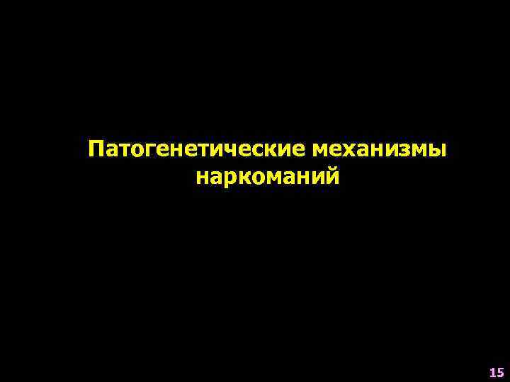 Патогенетические механизмы   наркоманий       15 