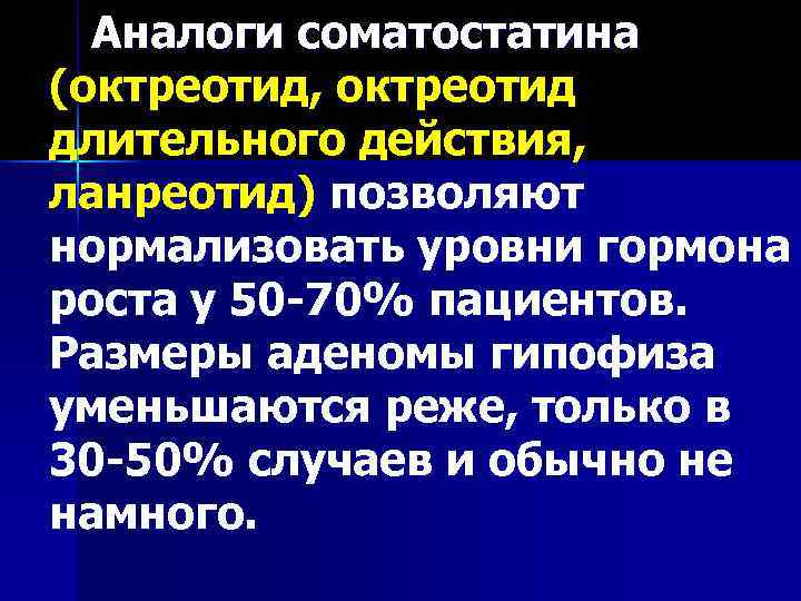   Аналоги соматостатина  (октреотид, октреотид длительного действия,  ланреотид) позволяют нормализовать уровни