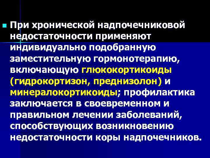 n  При хронической надпочечниковой недостаточности применяют индивидуально подобранную заместительную гормонотерапию,  включающую глюкокортикоиды