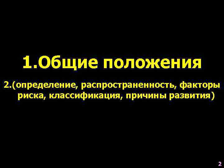   1. Общие положения 2. (определение, распространенность, факторы  риска, классификация, причины развития)