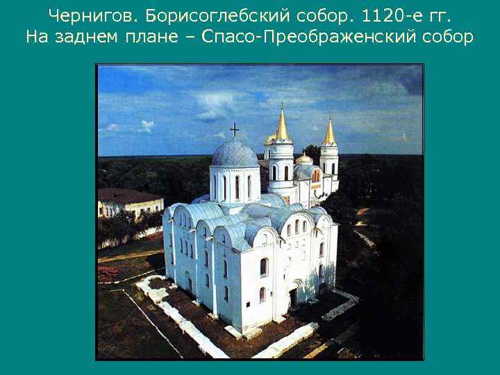  Чернигов. Борисоглебский собор. 1120 -е гг. На заднем плане – Спасо-Преображенский собор 