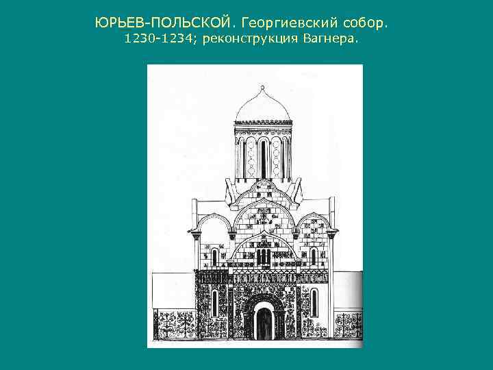 ЮРЬЕВ-ПОЛЬСКОЙ. Георгиевский собор. ЮРЬЕВ-ПОЛЬСКОЙ  1230 -1234; реконструкция Вагнера. 