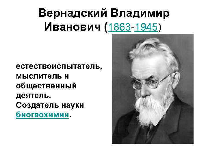  Вернадский Владимир  Иванович (1863 -1945)  естествоиспытатель,  мыслитель и общественный деятель.