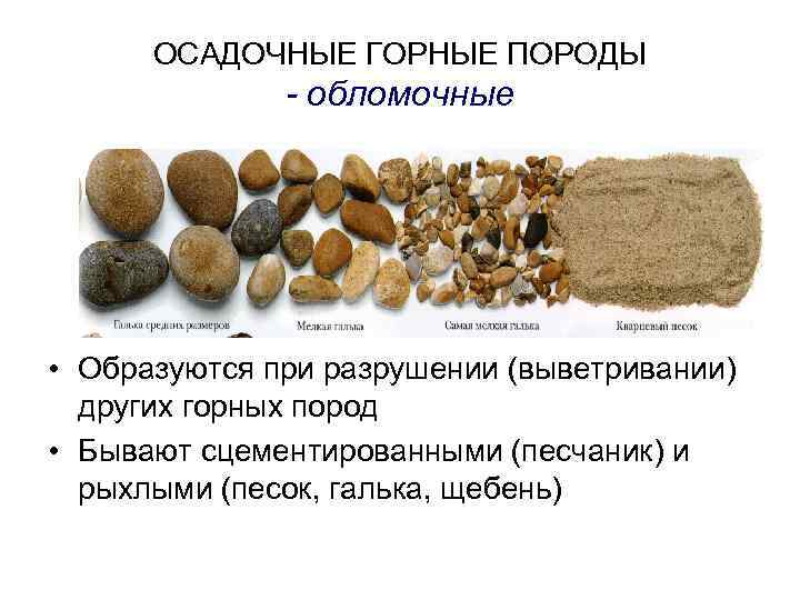  ОСАДОЧНЫЕ ГОРНЫЕ ПОРОДЫ    - обломочные • Образуются при разрушении (выветривании)