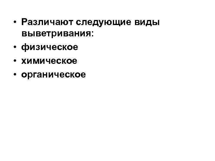 • Различают следующие виды выветривания: • физическое • химическое • органическое • Различают следующие виды выветривания: • физическое • химическое • органическое