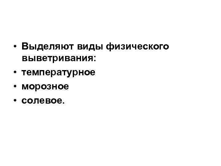 • Выделяют виды физического выветривания: • температурное • морозное • солевое. • Выделяют виды физического выветривания: • температурное • морозное • солевое.