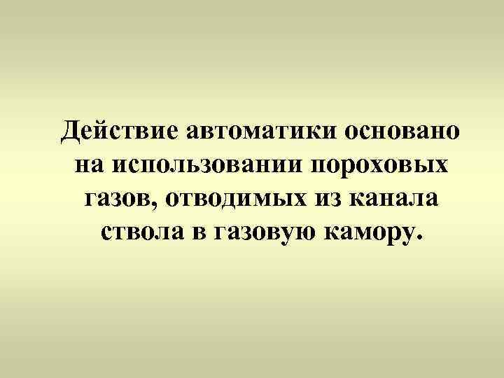 Действие автоматики основано  на использовании пороховых  газов, отводимых из канала ствола в