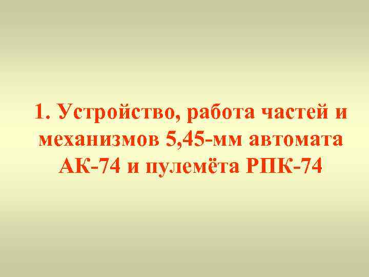 1. Устройство, работа частей и механизмов 5, 45 -мм автомата АК-74 и пулемёта РПК-74