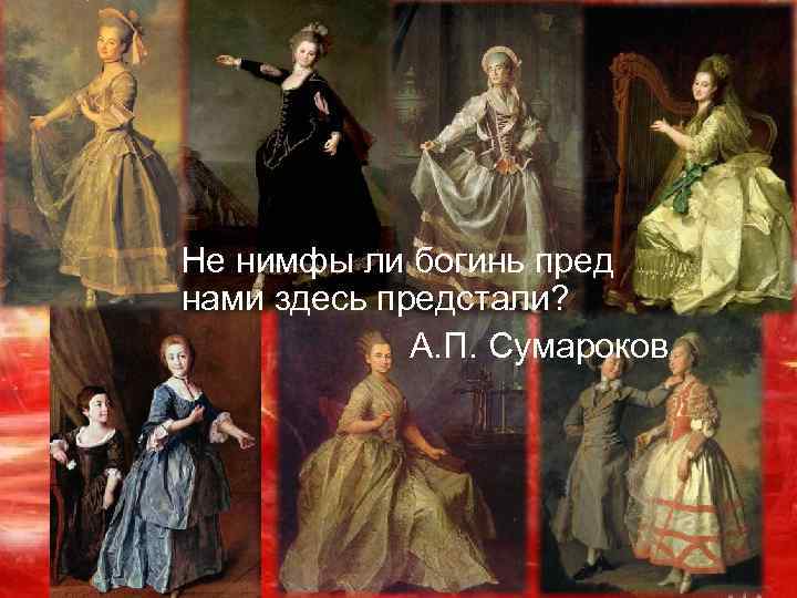 Не нимфы ли богинь пред нами здесь предстали?    А. П. Сумароков