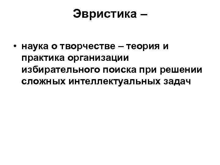    Эвристика –  • наука о творчестве – теория и 