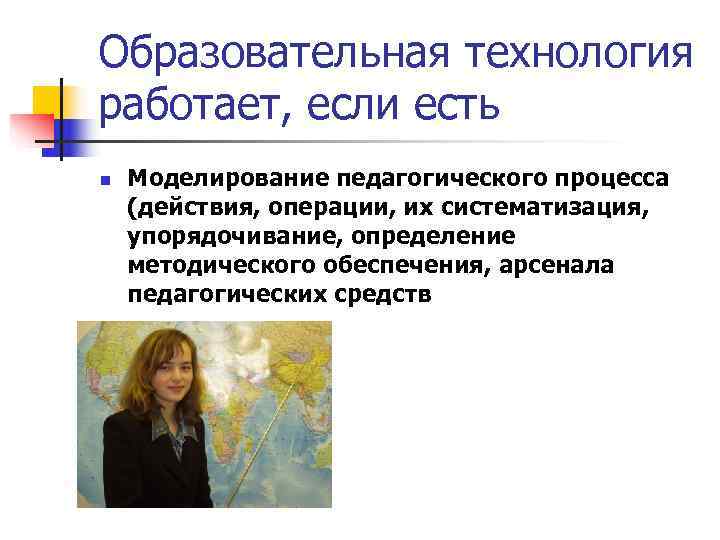Образовательная технология работает, если есть n  Моделирование педагогического процесса (действия, операции, их систематизация,