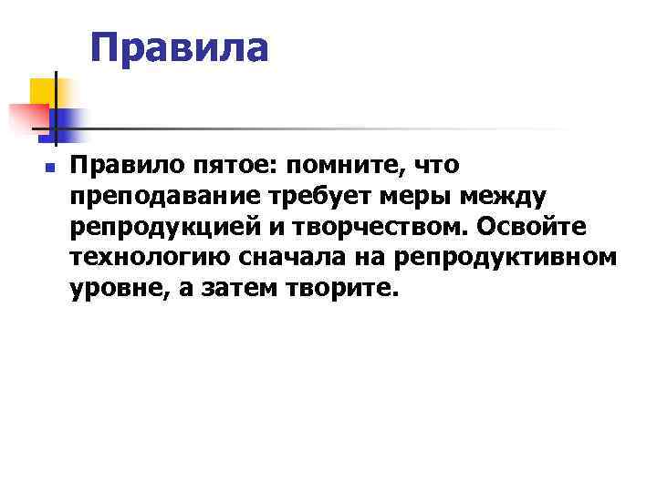  Правила n  Правило пятое: помните, что преподавание требует меры между репродукцией и