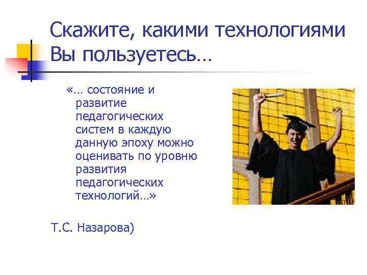 Скажите, какими технологиями Вы пользуетесь…  «… состояние и  развитие  педагогических 