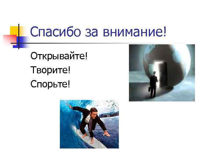 Спасибо за внимание! Открывайте! Творите! Спорьте! 