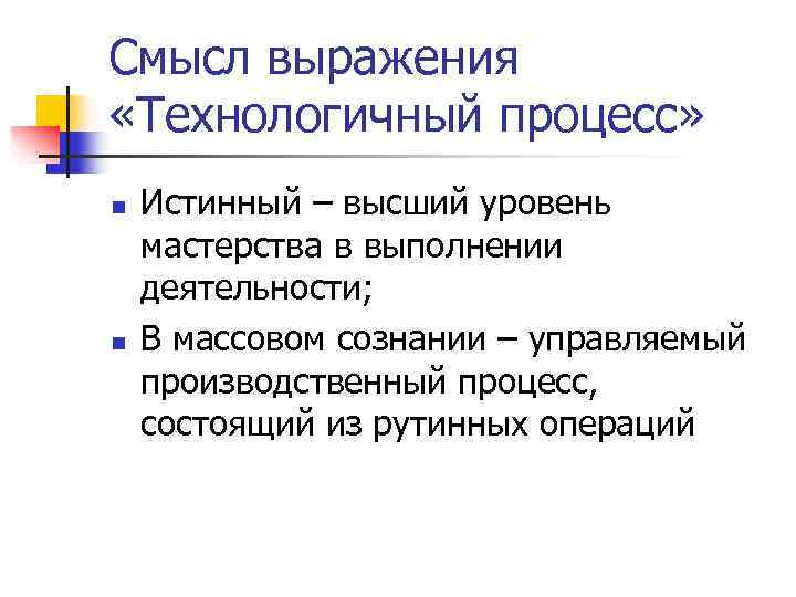 Смысл выражения «Технологичный процесс» n  Истинный – высший уровень мастерства в выполнении деятельности;