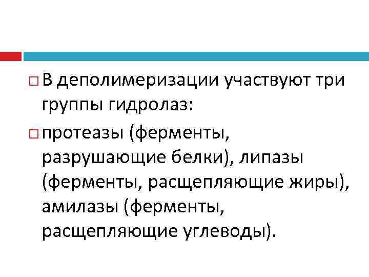  В деполимеризации участвуют три  группы гидролаз:  протеазы (ферменты,  разрушающие белки),