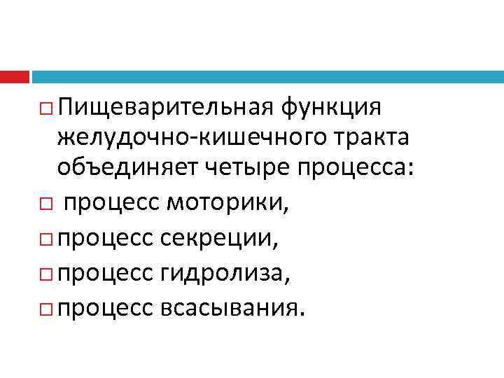  Пищеварительная функция  желудочно-кишечного тракта  объединяет четыре процесса:  процесс моторики, процесс