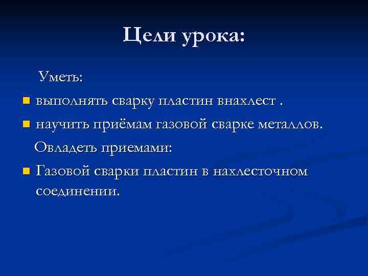    Цели урока:  Уметь: n выполнять сварку пластин внахлест.  n