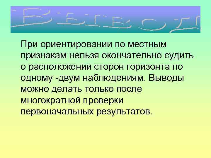 При ориентировании по местным признакам нельзя окончательно судить о расположении сторон горизонта по одному