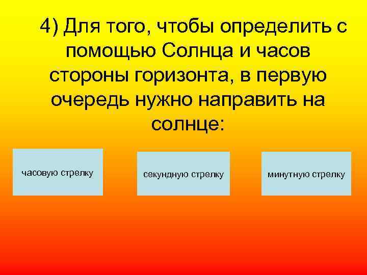   4) Для того, чтобы определить с  помощью Солнца и часов стороны