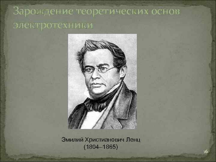 Зарождение теоретических основ электротехники   Эмилий Христианович Ленц    (1804– 1865)