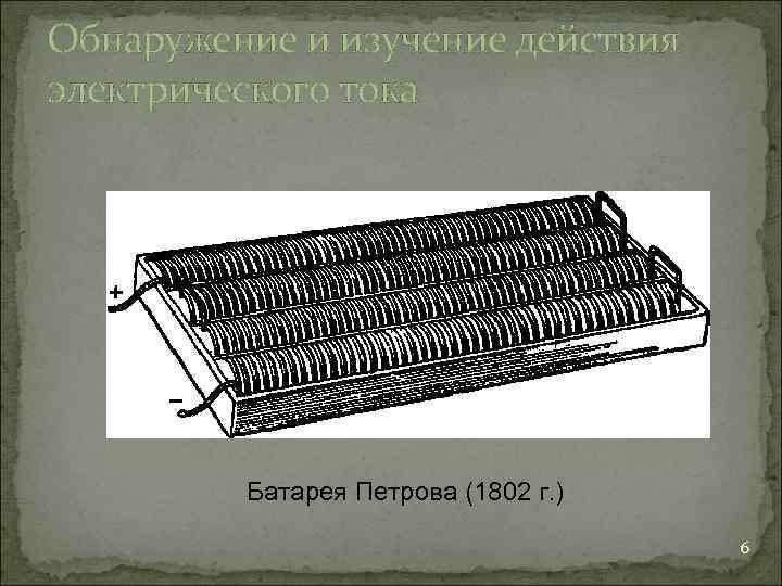 Обнаружение и изучение действия электрического тока   Батарея Петрова (1802 г. ) 