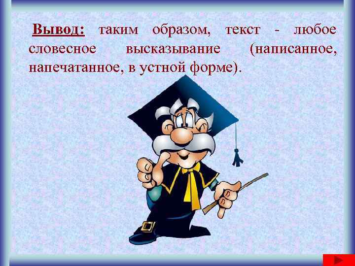 Вывод: таким образом, текст - любое словесное  высказывание (написанное, напечатанное, в устной форме).