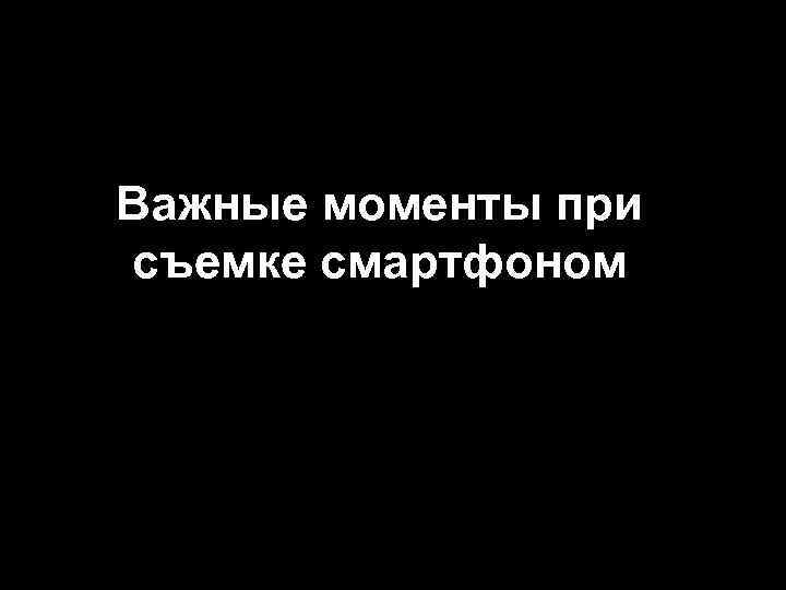 Важные моменты при съемке смартфоном 