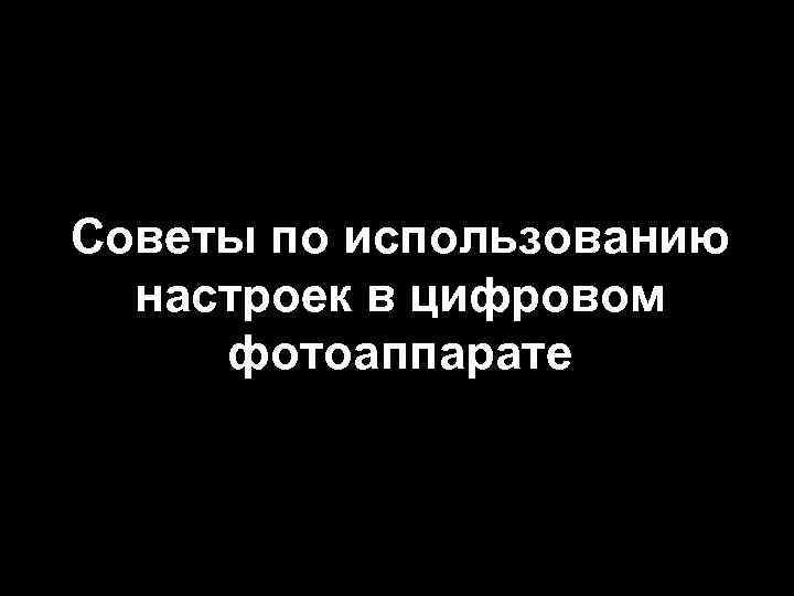 Советы по использованию  настроек в цифровом фотоаппарате 