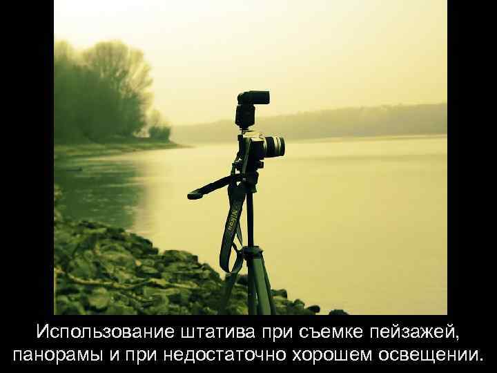  Использование штатива при съемке пейзажей, панорамы и при недостаточно хорошем освещении. 