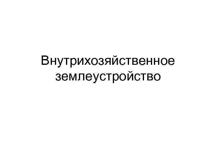 Внутрихозяйственное  землеустройство 