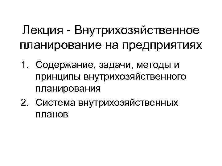 Лекция - Внутрихозяйственное планирование на предприятиях 1. Содержание, задачи, методы и  принципы внутрихозяйственного