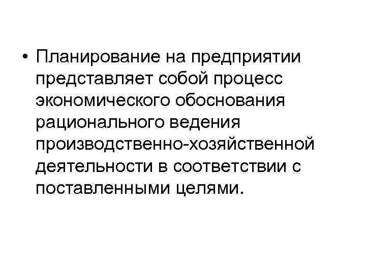  • Планирование на предприятии  представляет собой процесс  экономического обоснования  рационального