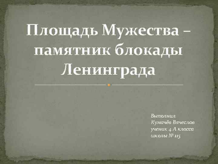 Площадь Мужества – памятник блокады Ленинграда    Выполнил   Кумачёв Вячеслав
