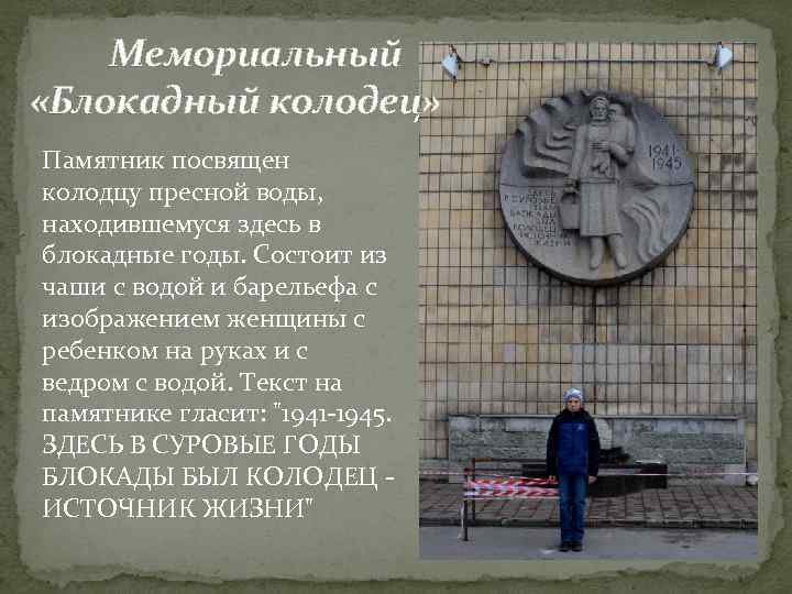   Мемориальный «Блокадный колодец» Памятник посвящен колодцу пресной воды,  находившемуся здесь в
