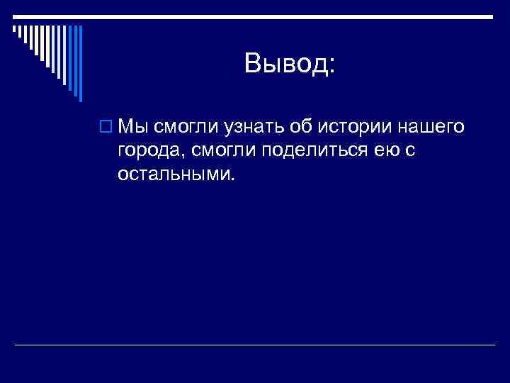     Вывод:  o Мы смогли узнать об истории нашего 