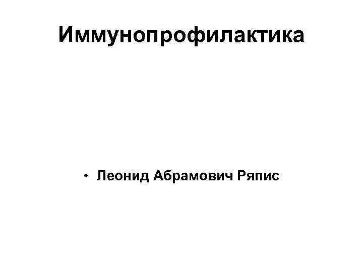 Иммунопрофилактика  • Леонид Абрамович Ряпис 