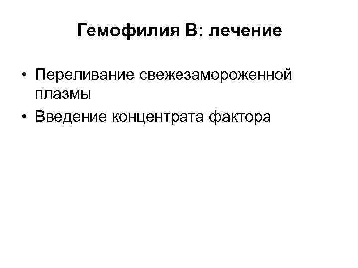 Гемофилия B: лечение  • Переливание свежезамороженной  плазмы • Введение концентрата фактора