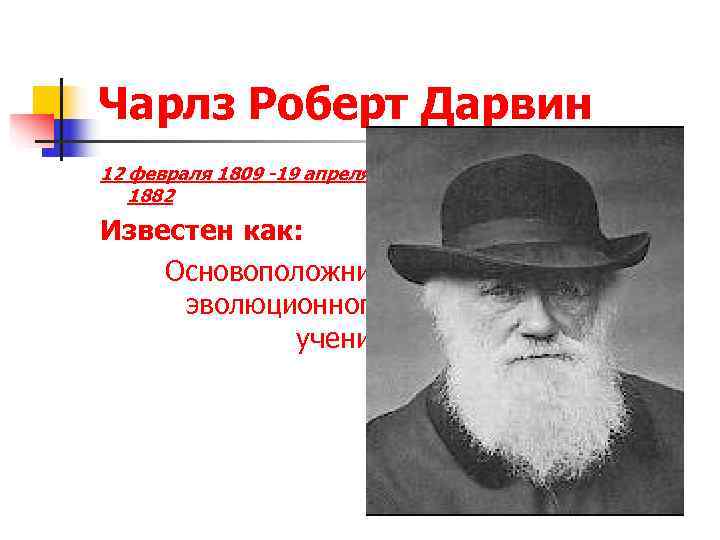 Чарлз Роберт Дарвин 12 февраля 1809 -19 апреля 1882 Известен как: Основоположник  эволюционного
