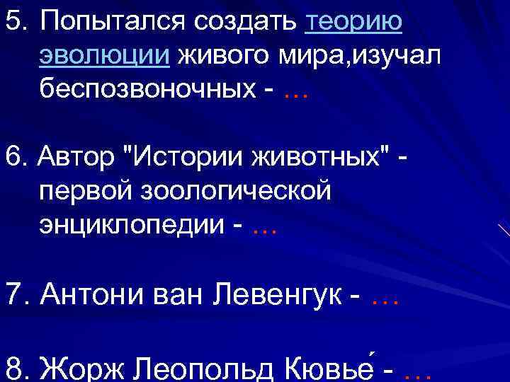5. Попытался создать теорию  эволюции живого мира, изучал  беспозвоночных - … 6.