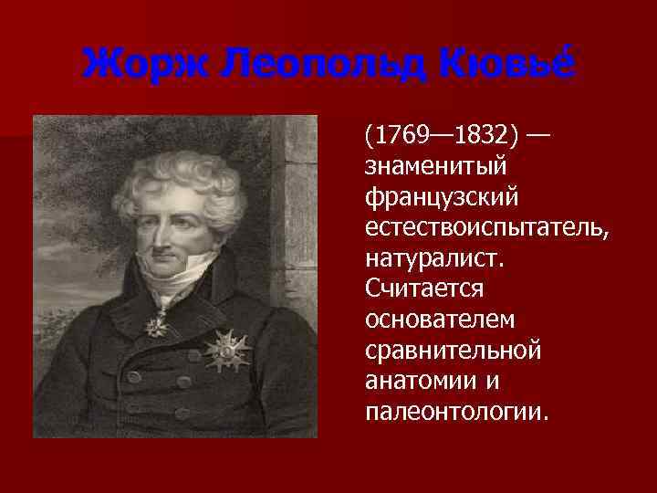 Жорж Леопольд Кювье    (1769— 1832) —    знаменитый 