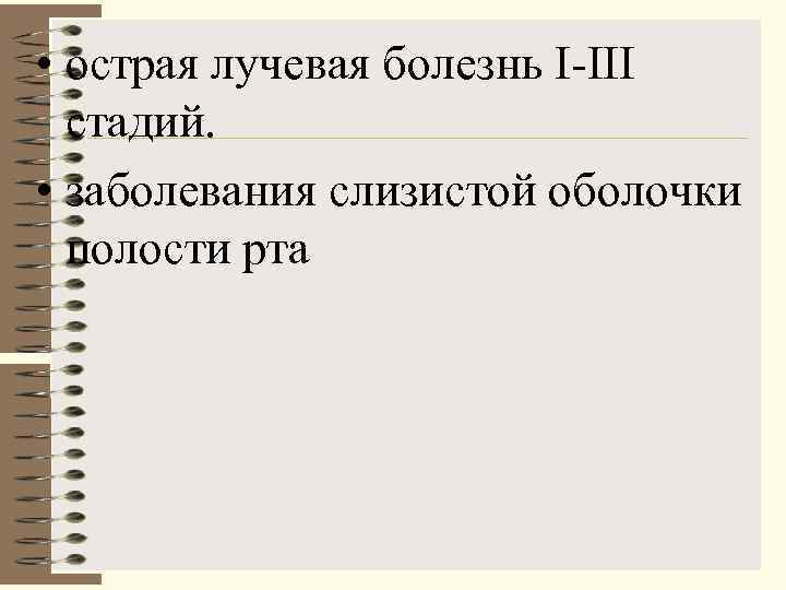  • острая лучевая болезнь I III  стадий.  • заболевания слизистой оболочки