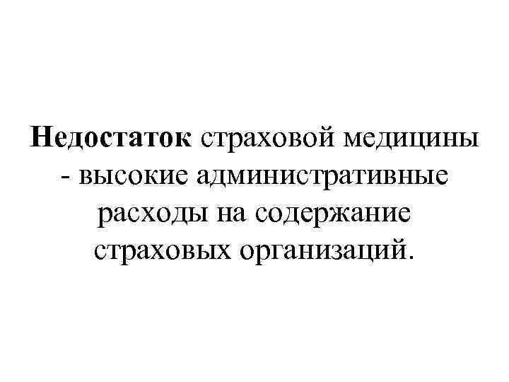 Недостаток страховой медицины - высокие административные расходы на содержание страховых организаций. 