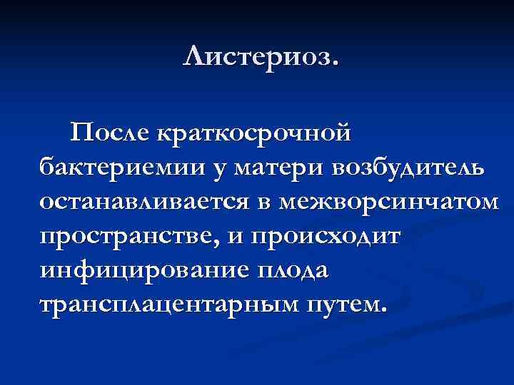    Листериоз. После краткосрочной бактериемии у матери возбудитель останавливается в межворсинчатом пространстве,